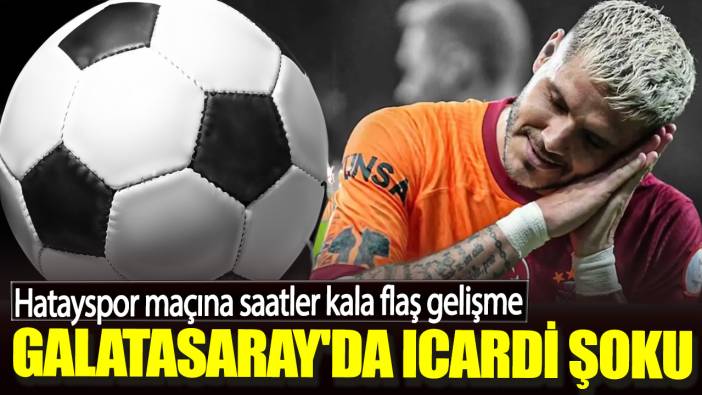 Galatasaray'da Icardi şoku. Hatayspor maçına saatler kala flaş gelişme