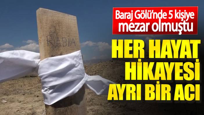 Baraj Gölü’nde 5 kişiye mezar olmuştu. Her hayat hikayesi ayrı bir acı