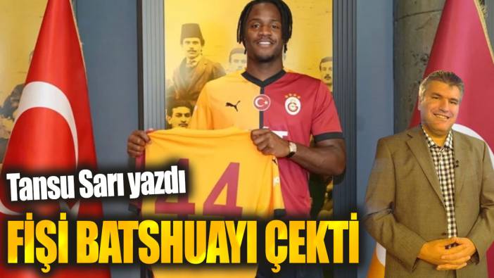 Fişi Batshuayi çekti... Tansu Sarı yazdı