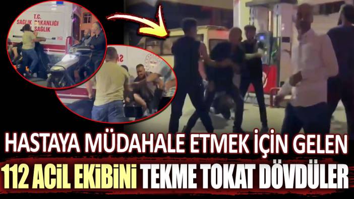 Hastaya müdahale için gelen 112 sağlık ekibini tekme tokat dövdüler