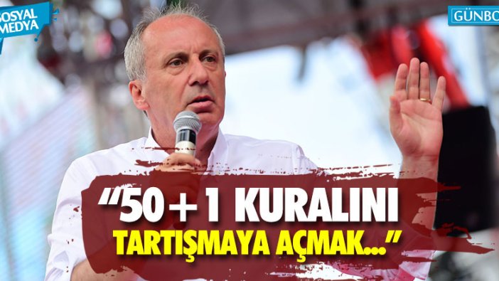 İnce: "Yüzde 50+1 kuralını tartışmaya açmak..."