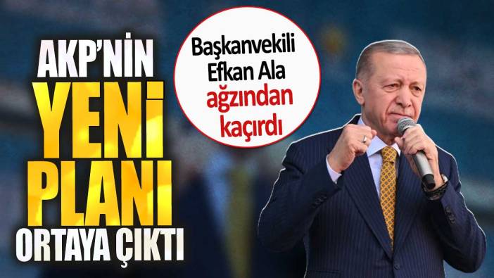 AKP’nin yeni planı ortaya çıktı. Başkanvekili Efkan Ala ağzından kaçırdı