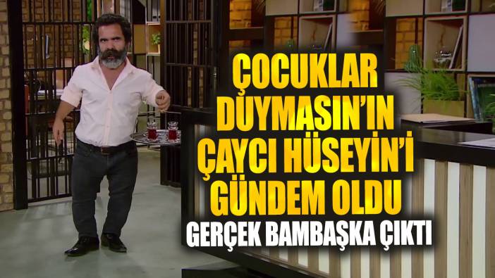 Çocuklar Duymasın’ın Çaycı Hüseyin'i gündem oldu gerçek bambaşka çıktı