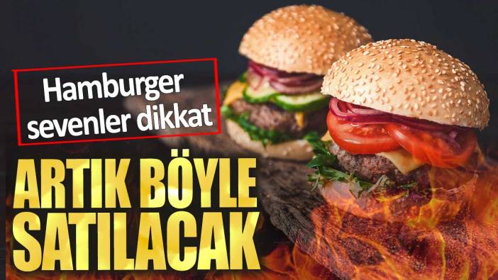 Hamburger sevenler dikkat. Artık böyle satılacak