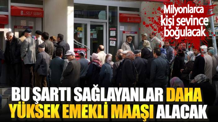 Milyonlarca kişi sevince boğulacak. Bu şartı sağlayanlar daha yüksek emekli maaşı alacak