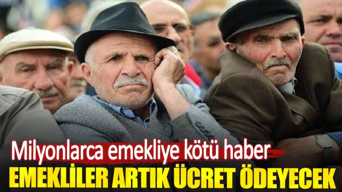 Milyonlarca emekliye kötü haber. Emekliler artık ücret ödeyecek