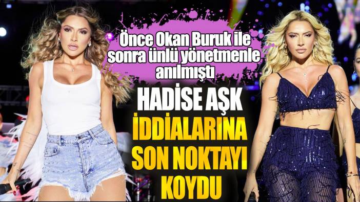 Hadise aşk iddialarına son noktayı koydu! Önce Okan Buruk ile sonra ünlü yönetmenle anılmıştı