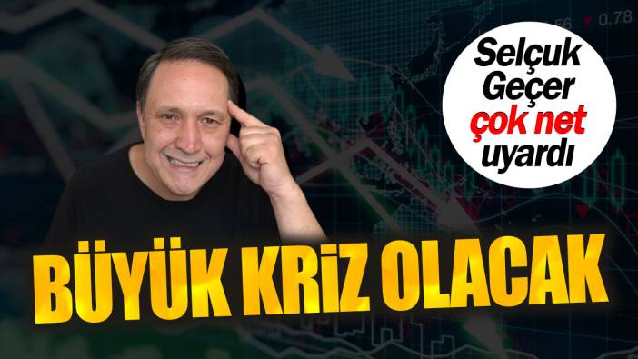 Selçuk Geçer çok net uyardı. Büyük kriz olacak