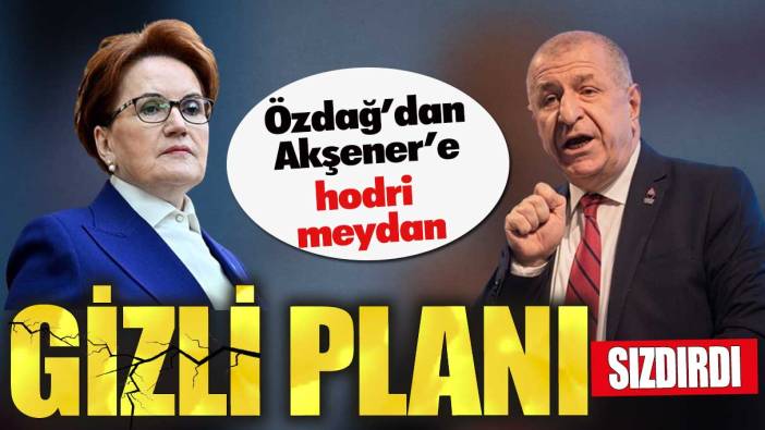 Ümit Özdağ’dan Akşener’e hodri meydan. Gizli planını sızdırdı