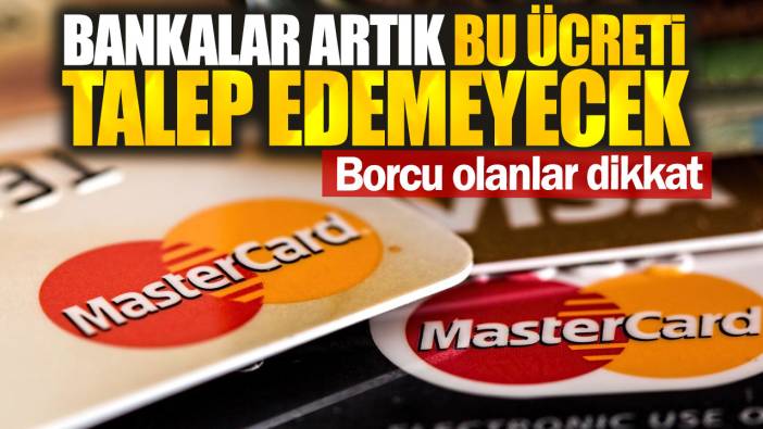 Borcu olan milyonları ilgilendiriyor. Bankalar artık bu ücreti talep edemeyecek