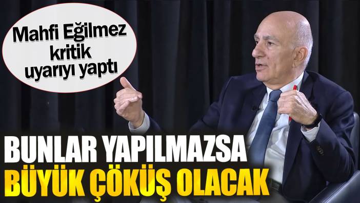 Mahfi Eğilmez kritik uyarıyı yaptı. Bunlar yapılmazsa büyük çöküş olacak