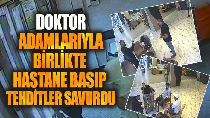 Doktor adamlarıyla birlikte hastane basıp tehditler savurdu