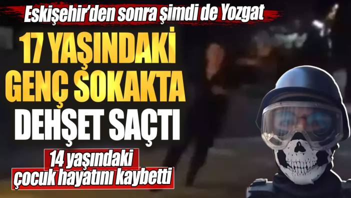 Eskişehir’den sonra şimdi de Yozgat! 17 yaşındaki genç sokakta dehşet saçtı