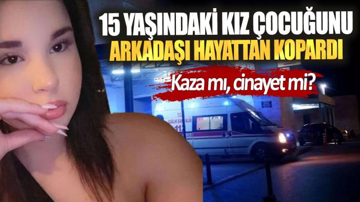 Kaza mı, cinayet mi? 15 yaşındaki çocuğunu arkadaşı hayattan kopardı