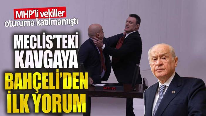 Meclis’teki yumruklu kavgaya Bahçeli’den ilk yorum. MHP'li vekiller oturuma katılmamıştı