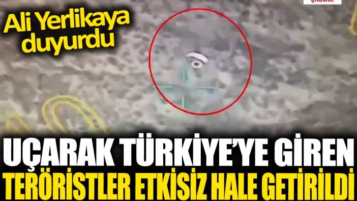 Uçarak Türkiye'ye giren teröristler etkisiz hale getirildi: Ali Yerlikaya duyurdu