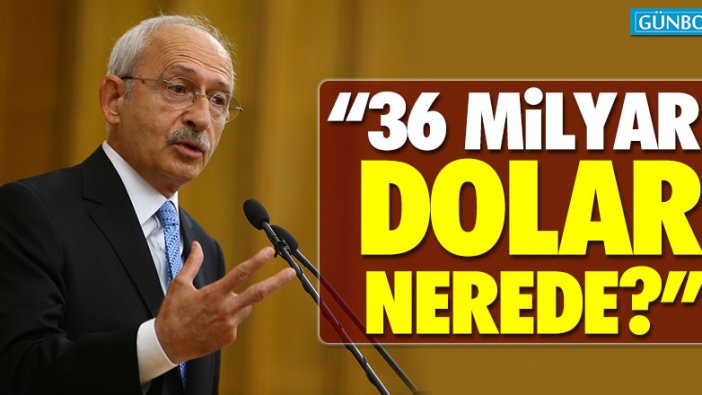 Kılıçdaroğlu: “36 milyar dolar nerede?”