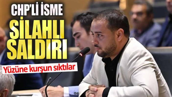 CHP'li isme silahlı saldırı. Yüzüne kurşun sıktılar