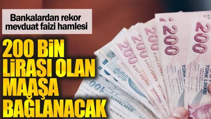 200 bin lirası olan maaşa bağlanacak. Bankalardan rekor mevduat faizi hamlesi