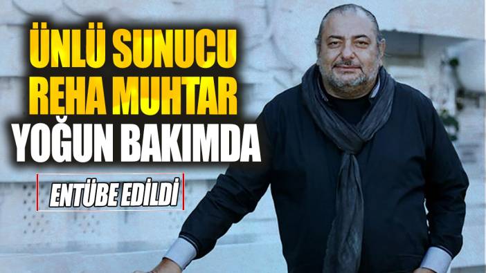 Ünlü sunucu Reha Muhtar yoğun bakımda! Entübe edildi