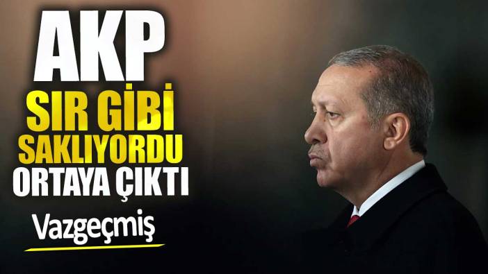 AKP sır gibi saklıyordu ama ortaya çıktı. Vazgeçmiş