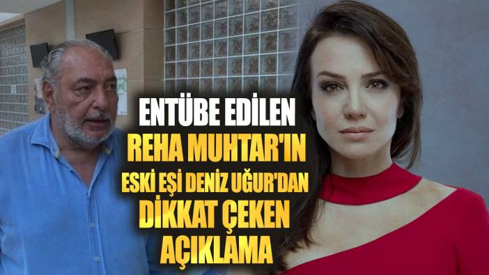 Entübe edilen Reha Muhtar'ın eski eşi Deniz Uğur'dan dikkat çeken açıklama