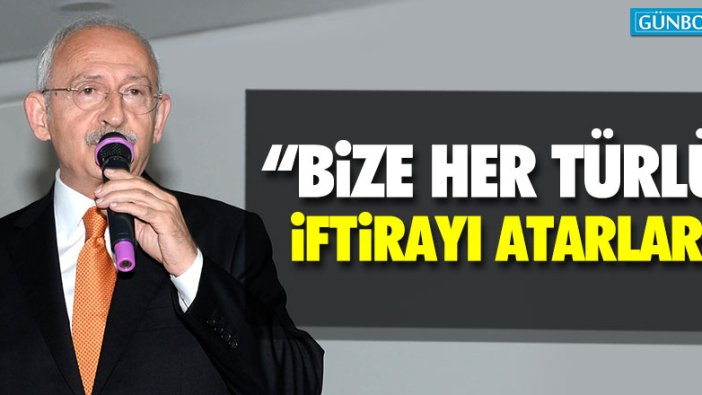 Kılıçdaroğlu: "Bize her türlü iftirayı atarlar"