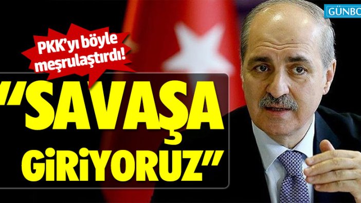 AKP'li Numan Kurtulmuş: "Savaşa giriyoruz"