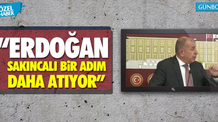 İYİ Partili Ümit Özdağ: “Erdoğan sakıncalı bir adım daha atıyor”