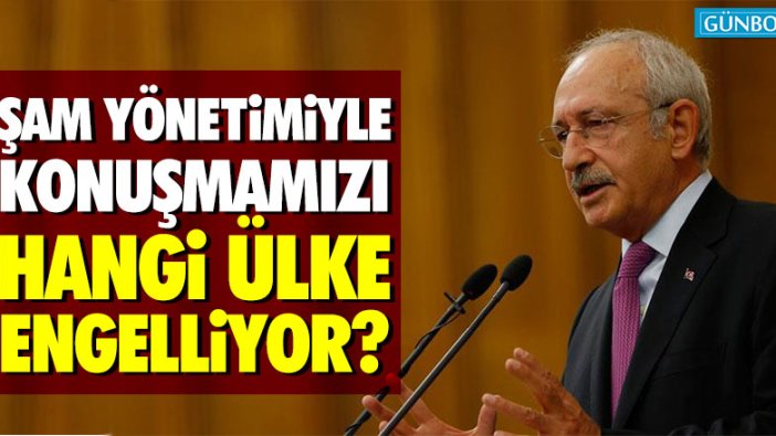 Kılıçdaroğlu: "Türkiye’nin Şam yönetimi ile konuşmasını engelleyen hangi ülke?"