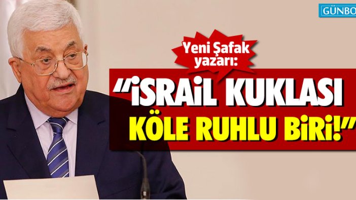 Yeni Şafak yazarı: "Mahmud Abbas, İsrail kuklası köle ruhlu biri"