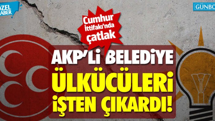 Cumhur İttifakı'nda yeni çatlak: AKP'li belediye ülkücüleri işten çıkardı!