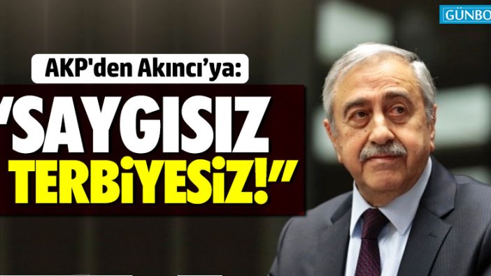 AKP'den Mustafa Akıncı'ya: "Saygısız, terbiyesiz..."