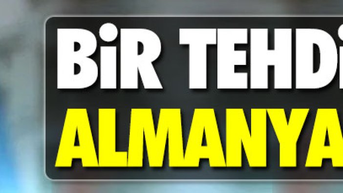 Bir tehdit de Almanya'dan