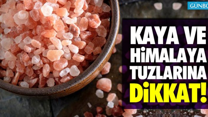 Kaya ve Himalaya tuzlarına dikkat!