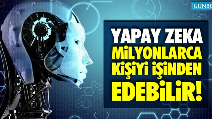 Yapay zeka milyonlarca kişiyi işinden edebilir!