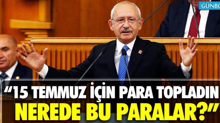Kılıçdaroğlu: "15 temmuz için para topladın, nerede bu paralar?"