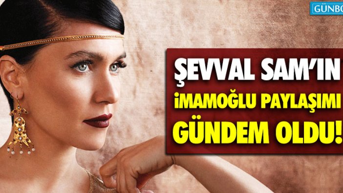 Şevval Sam'ın İmamoğlu paylaşımı gündem oldu!