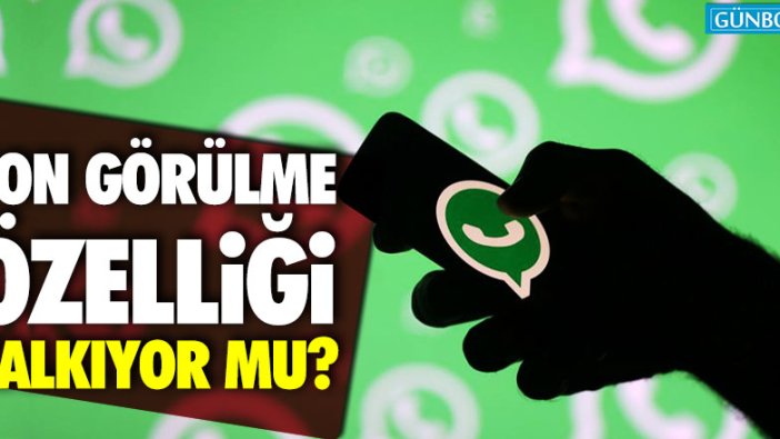 Whatsapp'ta son görülme özelliği kalkıyor mu?