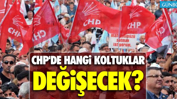CHP'de hangi koltuklar değişecek?