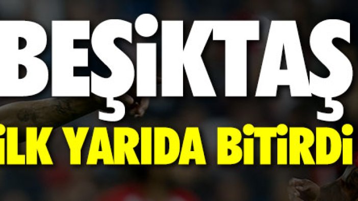 Beşiktaş ilk yarıda bitirdi