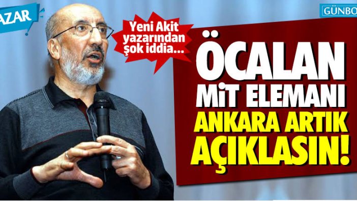 Yeni Akit yazarından şok iddia: "Öcalan, MİT'in elemanı, Ankara açıklasın"