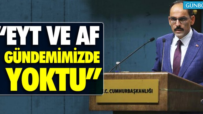 İbrahim Kalın: "EYT ve af gündemimizde yoktu"