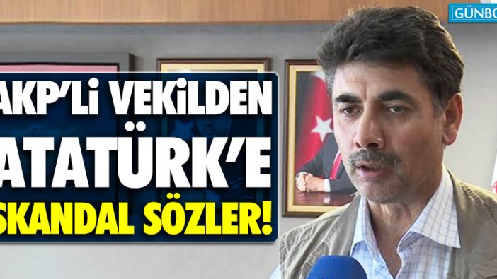 AKP’li vekil Orhan Atalay’dan Atatürk’e skandal sözler!