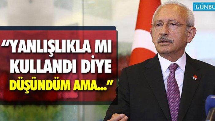 Kemal Kılıçdaroğlu: "Yanlışlıkla mı kullandı diye düşündüm ama..."