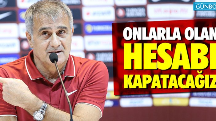 Şenol Güneş: "Onlarla olan hesabı kapatacağız"