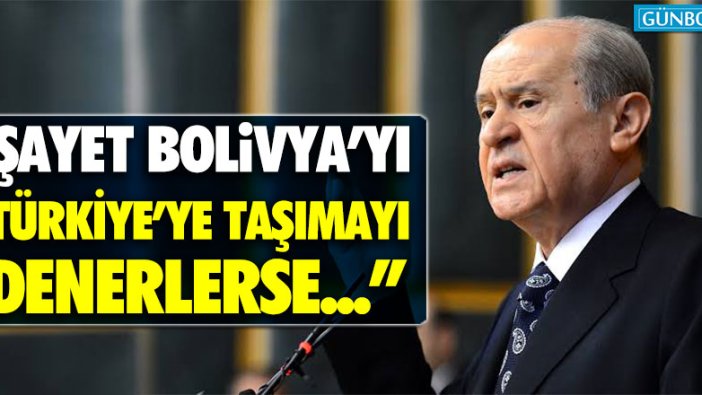 Devlet Bahçeli: "Şayet Bolivya’yı Türkiye’ye taşımayı denerlerse..."