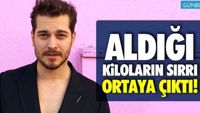 Çağatay Ulusoy'un aldığı kiloların sırrı ortaya çıktı!