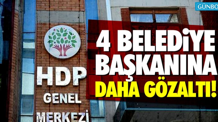 4 HDP'li belediye başkanı daha gözaltına alındı