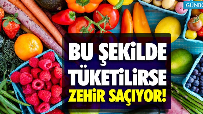 Bu şekilde tüketilirse zehir saçıyor!